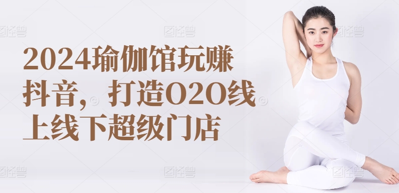 2024瑜伽馆玩赚抖音，打造O2O线上线下超级门店-萝卜兔资源站