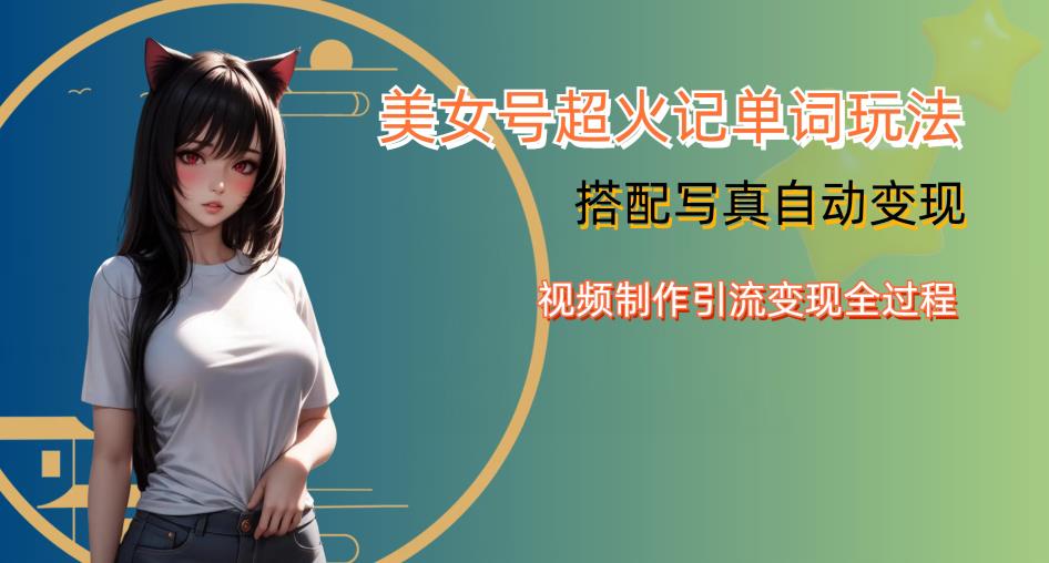 YY短视频系列美女号写真暴力变现第四期，美女号超火记单词玩法，视频制作引流变现全过程【揭秘】-萝卜兔资源站