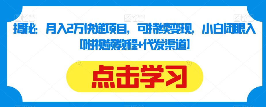 揭秘：月入2万快递项目，可持续变现，小白闭眼入【附视频教程+代发渠道】-萝卜兔资源站