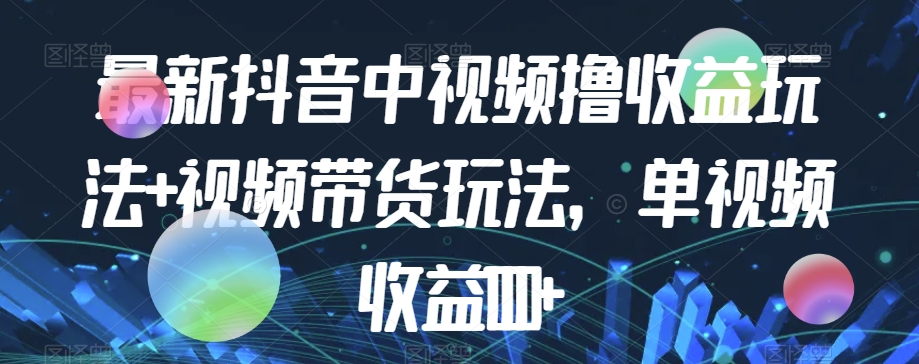 最新抖音中视频撸收益玩法+视频带货，单视频收益1000+-萝卜兔资源站