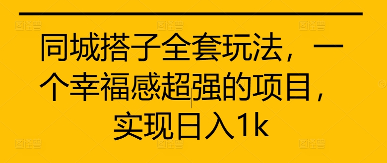 同城搭子全套玩法，一个幸福感超强的项目，实现日入1k【揭秘】-萝卜兔资源站