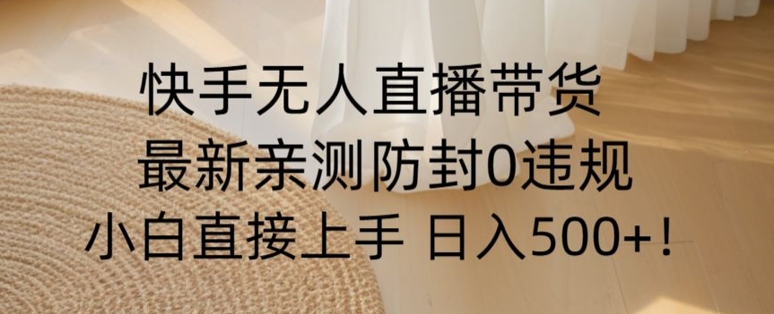 快手无人直播带货从0-1落地教学，最新防封0粉开播，小白可上手日入500+【揭秘】-萝卜兔资源站