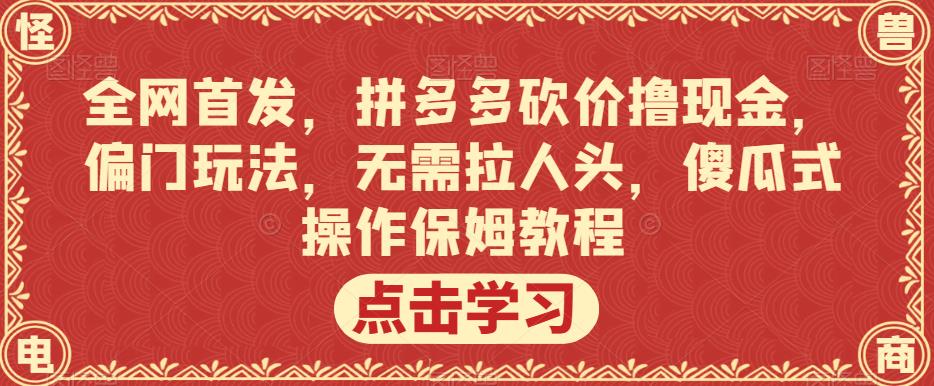 全网首发，拼多多砍价撸现金，偏门玩法，无需拉人头，傻瓜式操作保姆教程【揭秘】-萝卜兔资源站