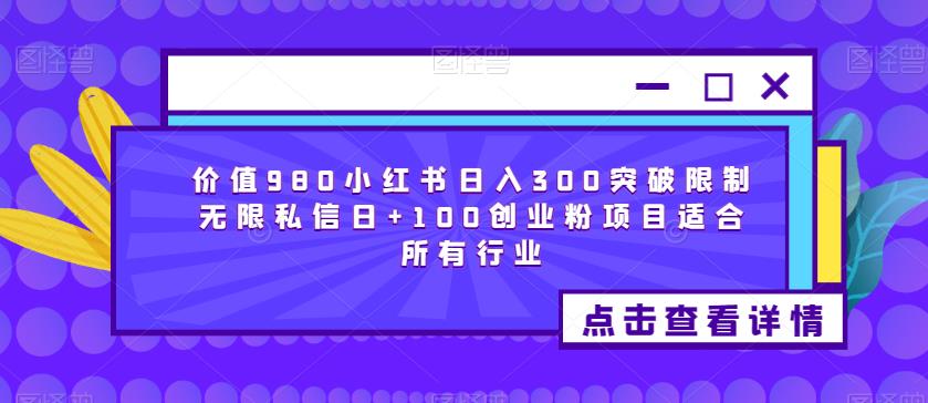 价值980小红书日入300突破限制无限私信日+100创业粉项目适合所有行业-萝卜兔资源站