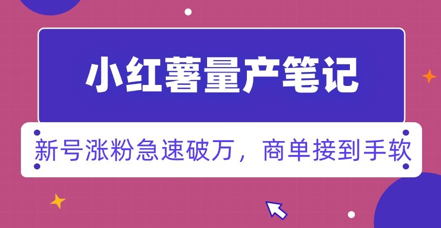 小红书量产笔记，一分种一条笔记，新号涨粉急速破万，新黑马赛道，商单接到手软【揭秘】-萝卜兔资源站