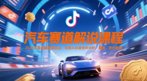 汽车赛道解说课程，2025年抖音新赛道玩法，可加入抖音伙伴计划，精选，签约独家-萝卜兔资源站