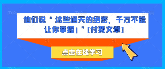 他们说 “ 这些通天的绝密，千万不能让你掌握! ”【付费文章】-萝卜兔资源站