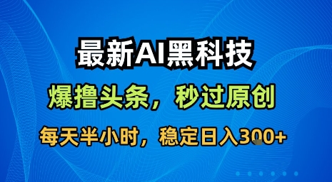最新AI黑科技软件撸头条搬运，无需任何指令，秒过原创，每天半小时，稳定日入3张【揭秘】-萝卜兔资源站