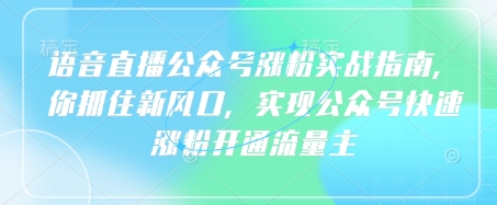 语音直播公众号涨粉实战指南，你抓住新风口，实现公众号快速涨粉开通流量主-萝卜兔资源站