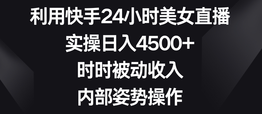 利用快手24小时美女直播，实操日入4500+，时时被动收入，内部姿势操作【揭秘】-萝卜兔资源站