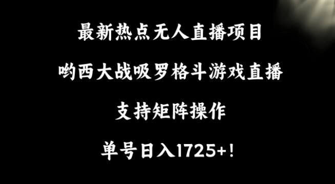 最新热点无人直播项目，哟西大战吸罗格斗游戏直播，支持矩阵操作，单号日入1725+【揭秘】-萝卜兔资源站
