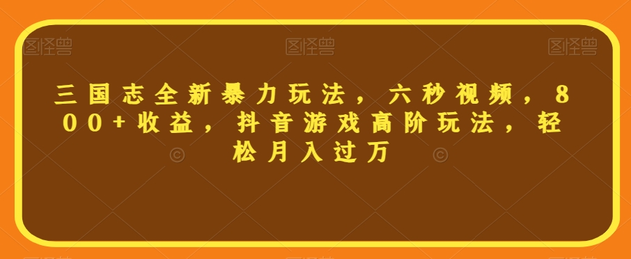 三国志全新暴力玩法，六秒视频，800+收益，抖音游戏高阶玩法，轻松月入过万【揭秘】-萝卜兔资源站