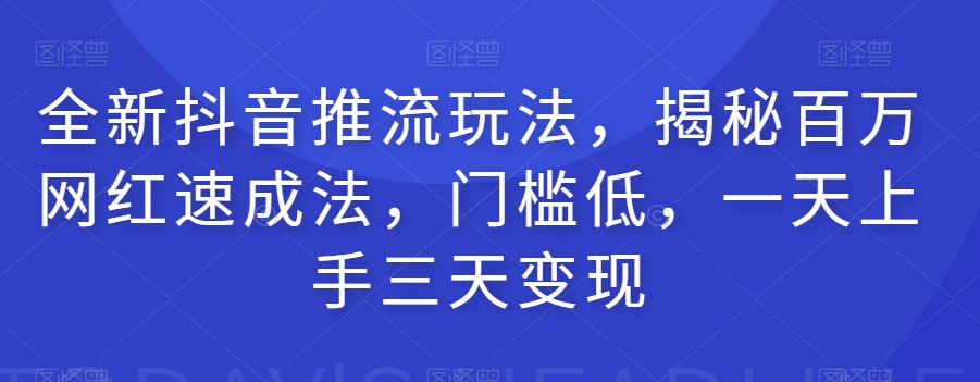 全新抖音推流玩法，揭秘百万网红速成法，门槛低，一天上手三天变现-萝卜兔资源站