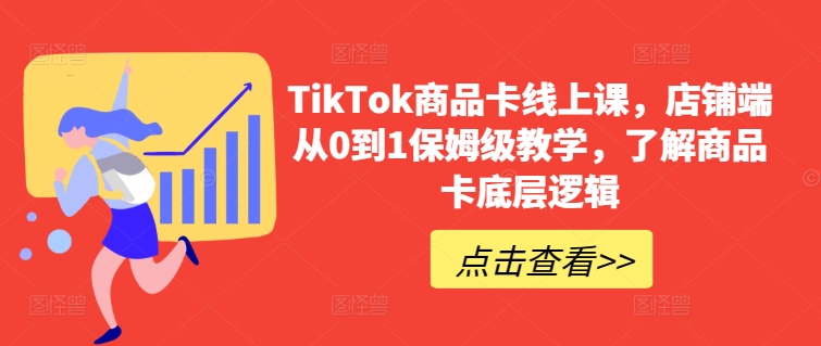 TikTok商品卡线上课，​店铺端从0到1保姆级教学，了解商品卡底层逻辑-萝卜兔资源站