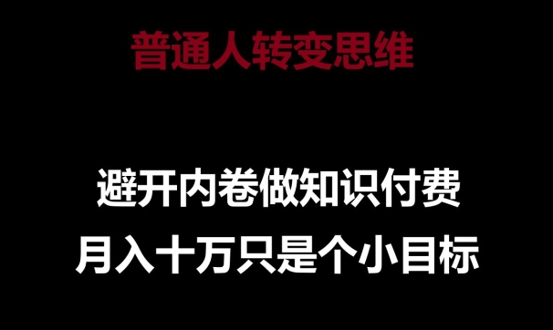 普通人转变思维，避开内卷做知识付费，月入十万只是一个小目标【揭秘】-萝卜兔资源站