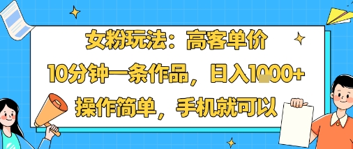 女粉玩法：高客单价，10分钟一条作品，日入1k+操作简单，手机就可以-萝卜兔资源站
