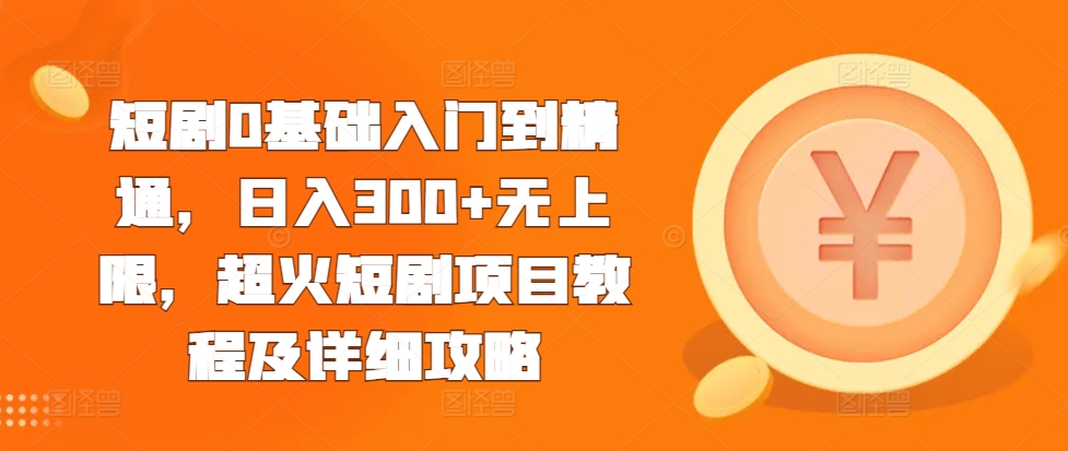 短剧0基础入门到精通，日入300+无上限，超火短剧项目教程及详细攻略-萝卜兔资源站