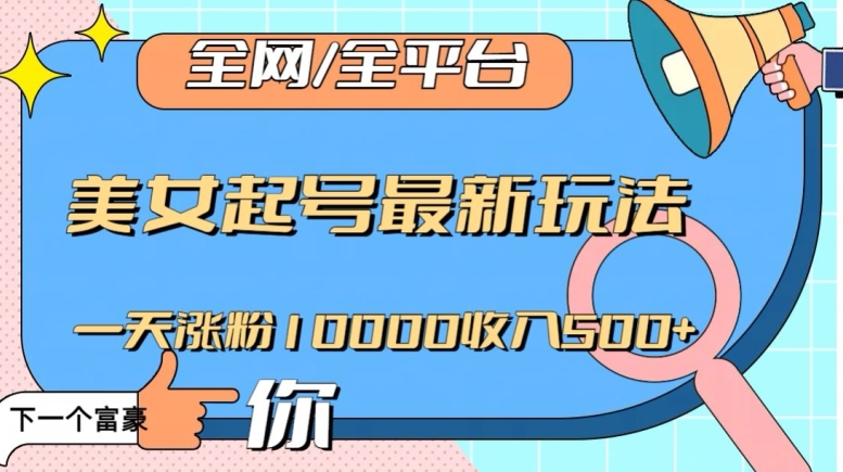全网，全平台，美女起号最新玩法一天涨粉10000收入500+【揭秘】-萝卜兔资源站