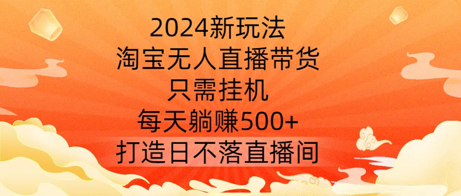 2024新玩法，淘宝无人直播带货，只需挂机，每天躺赚500+ 打造日不落直播间【揭秘】-萝卜兔资源站