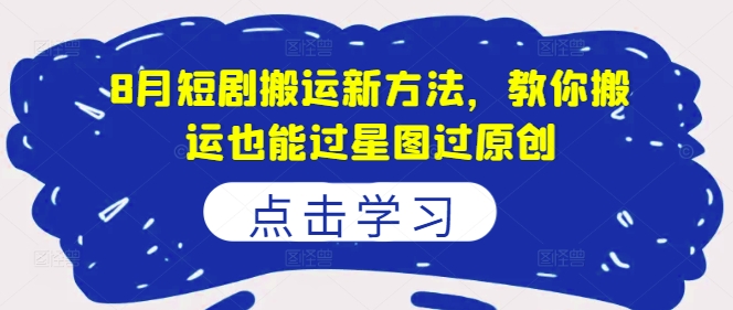 8月短剧搬运新方法，教你搬运也能过星图过原创-萝卜兔资源站