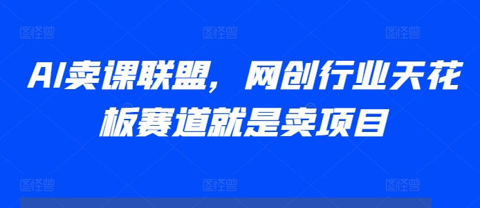 AI卖课联盟，网创行业天花板赛道就是卖项目-萝卜兔资源站