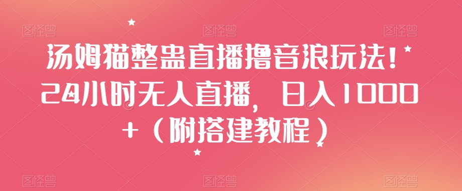 汤姆猫整蛊直播撸音浪玩法！24小时无人直播，日入1000+（附搭建教程）【揭秘】-萝卜兔资源站