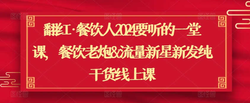 翻红·餐饮人2024要听的一堂课，餐饮老炮&流量新星新发纯干货线上课-萝卜兔资源站
