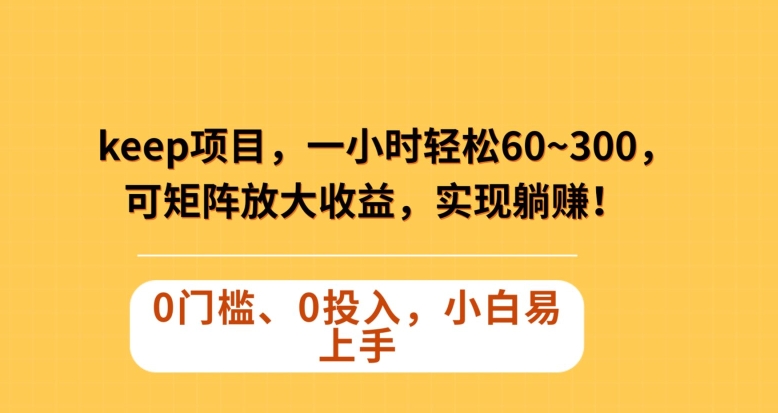 Keep蓝海项目，一小时轻松60~300＋，可矩阵放大收益，可实现躺赚【揭秘】-萝卜兔资源站