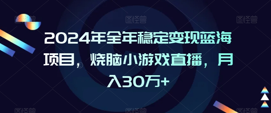2024年全年稳定变现蓝海项目，烧脑小游戏直播，月入30万+【揭秘】-萝卜兔资源站