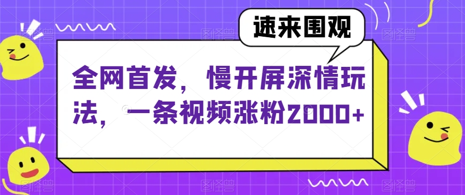 全网首发，慢开屏深情玩法，一条视频涨粉2000+【揭秘】-萝卜兔资源站