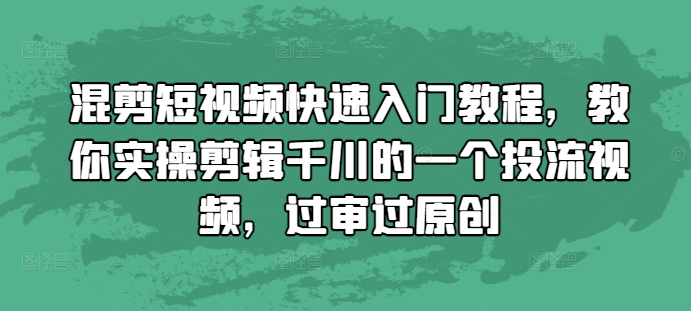混剪短视频快速入门教程，教你实操剪辑千川的一个投流视频，过审过原创-萝卜兔资源站