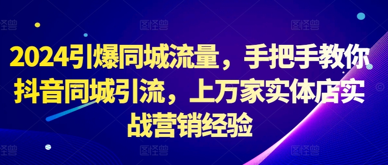 2024引爆同城流量，手把手教你抖音同城引流，上万家实体店实战营销经验-萝卜兔资源站