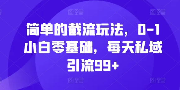 简单的截流玩法，0-1小白零基础，每天私域引流99+【揭秘】-萝卜兔资源站