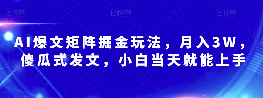 AI爆文矩阵掘金玩法，月入3W，傻瓜式发文，小白当天就能上手【揭秘】-萝卜兔资源站