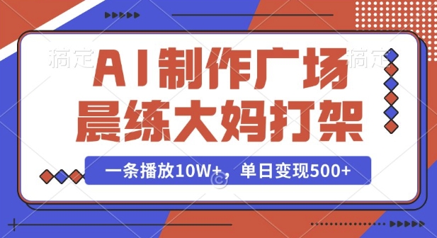 AI制作广场晨练大妈打架，一条播放10W+，单日变现多张【揭秘】-萝卜兔资源站
