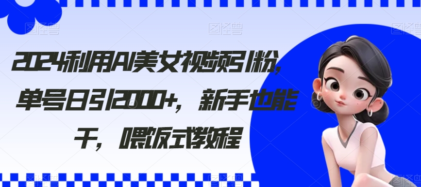 2024利用AI美女视频引粉，单号日引2000+，新手也能干，喂饭式教程【揭秘】-萝卜兔资源站
