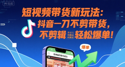 短视频带货新玩法：抖音一刀不剪带货，不剪辑，纯搬运，新手也能轻松爆单!-萝卜兔资源站