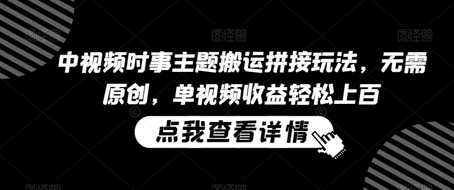 中视频时事主题搬运拼接玩法，无需原创，单视频收益轻松上百【揭秘】-萝卜兔资源站