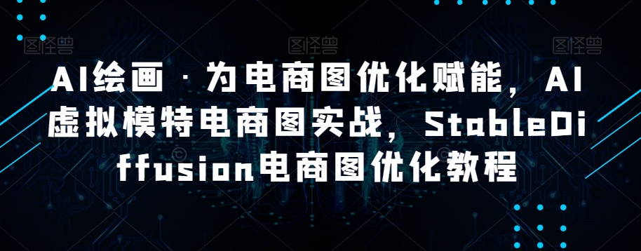 AI绘画·为电商图优化赋能，AI虚拟模特电商图实战，StableDiffusion电商图优化教程-萝卜兔资源站