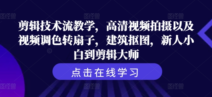 剪辑技术流教学，高清视频拍摄以及视频调色转扇子，建筑抠图，新人小白到剪辑大师-萝卜兔资源站