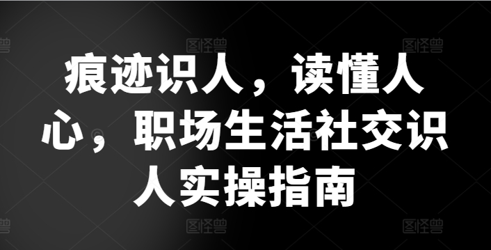 痕迹识人，读懂人心，​职场生活社交识人实操指南-萝卜兔资源站