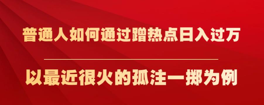 普通人如何通过蹭热点日入过万，以最近很火的孤注一掷为例【揭秘】-萝卜兔资源站