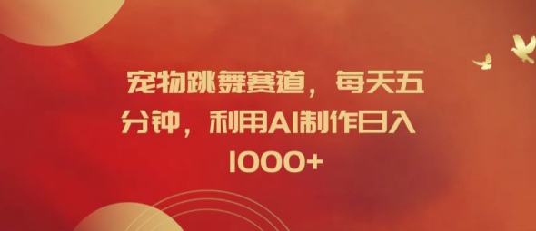 宠物跳舞赛道，每天五分钟，利用AI制作日入1k【揭秘】-萝卜兔资源站