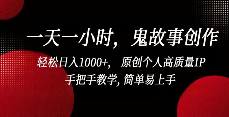 一天一小时，鬼故事创作， 轻松日入1000+， 原创个人高质量IP，手把手教学, 简单易上手【揭秘】-萝卜兔资源站
