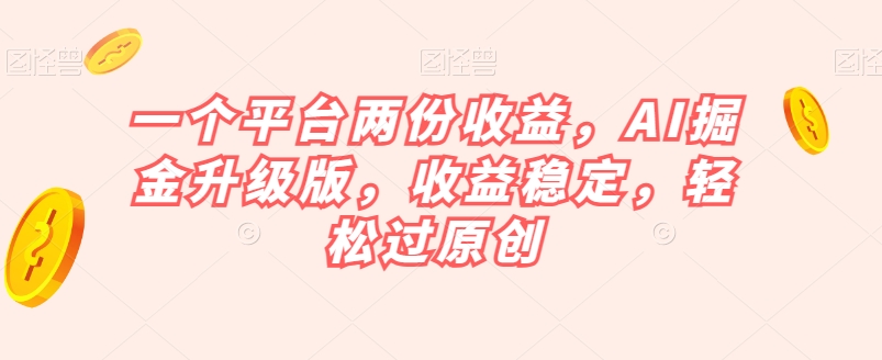 一个平台两份收益，AI掘金升级版，收益稳定，轻松过原创【揭秘】-萝卜兔资源站