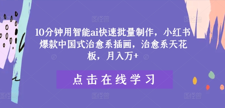 10分钟用智能ai快速批量制作，小红书爆款中国式治愈系插画，治愈系天花板，月入万+【揭秘】-萝卜兔资源站