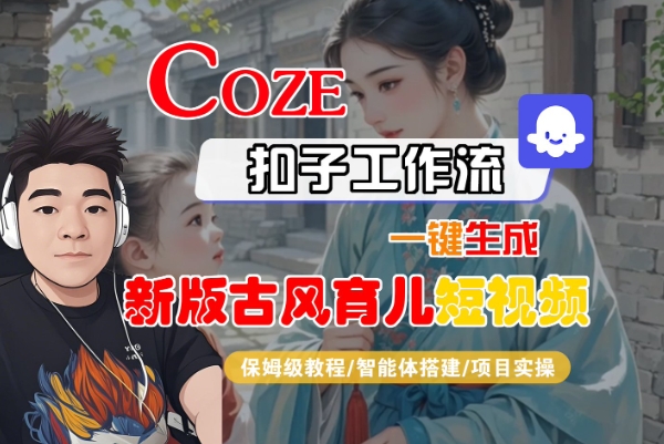 Coze扣子工作流一键生成新版古风育儿短视频，保姆级教程-智能体搭建-项目实操-萝卜兔资源站