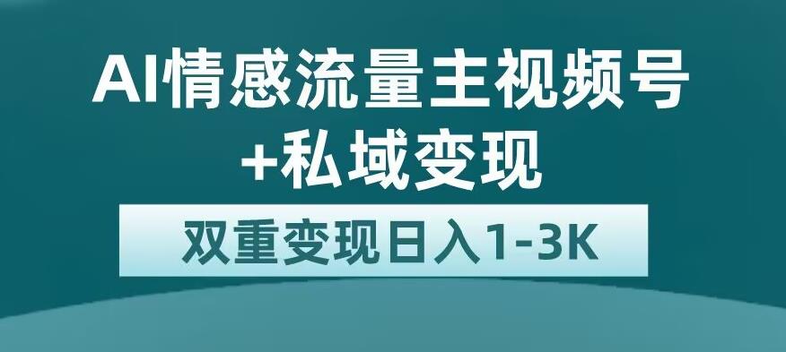 全新AI情感流量主视频号+私域变现，日入1-3K，平台巨大流量扶持【揭秘】-萝卜兔资源站