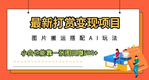 最新打赏变现项目，图片搬运搭配AI玩法，小白也能靠一张图日入5张-萝卜兔资源站