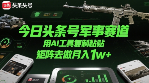 今日头条号军事赛道，用AI工具复制粘贴，矩阵去做月入1w+-萝卜兔资源站
